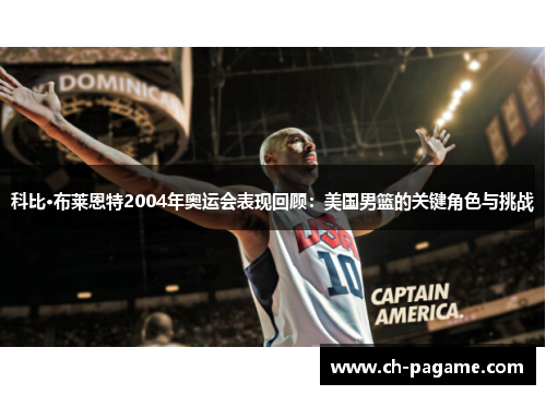 科比·布莱恩特2004年奥运会表现回顾:美国男篮的关键角色与挑战 科比·布莱恩特2004年奥运会表现回顾:美国男篮的关键角色与挑战