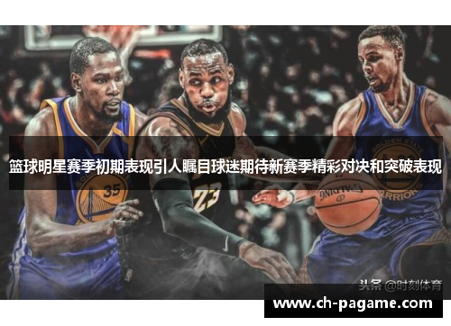 篮球明星赛季初期表现引人瞩目球迷期待新赛季精彩对决和突破表现