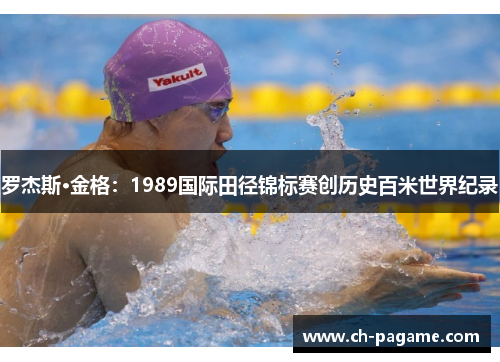 罗杰斯·金格:1989国际田径锦标赛创历史百米世界纪录 罗杰斯·金格:1989国际田径锦标赛创历史百米世界纪录