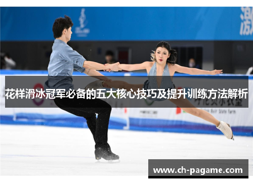 花样滑冰冠军必备的五大核心技巧及提升训练方法解析 花样滑冰冠军必备的五大核心技巧及提升训练方法解析
