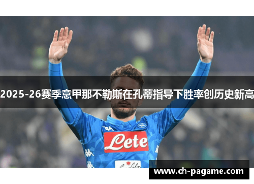 2025-26赛季意甲那不勒斯在孔蒂指导下胜率创历史新高 2025-26赛季意甲那不勒斯在孔蒂指导下胜率创历史新高