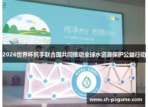 2026世界杯携手联合国共同推动全球水资源保护公益行动 2026世界杯携手联合国共同推动全球水资源保护公益行动