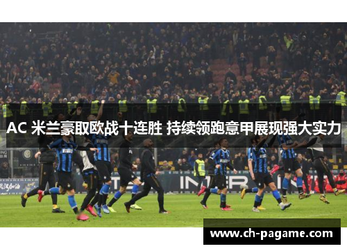 AC 米兰豪取欧战十连胜 持续领跑意甲展现强大实力 AC 米兰豪取欧战十连胜 持续领跑意甲展现强大实力