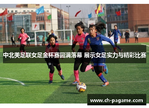中北美足联女足金杯赛圆满落幕 展示女足实力与精彩比赛 中北美足联女足金杯赛圆满落幕 展示女足实力与精彩比赛