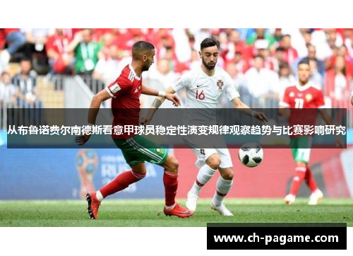 从布鲁诺费尔南德斯看意甲球员稳定性演变规律观察趋势与比赛影响研究 从布鲁诺费尔南德斯看意甲球员稳定性演变规律观察趋势与比赛影响研究