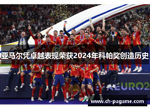 亚马尔凭卓越表现荣获2024年科帕奖创造历史 亚马尔凭卓越表现荣获2024年科帕奖创造历史