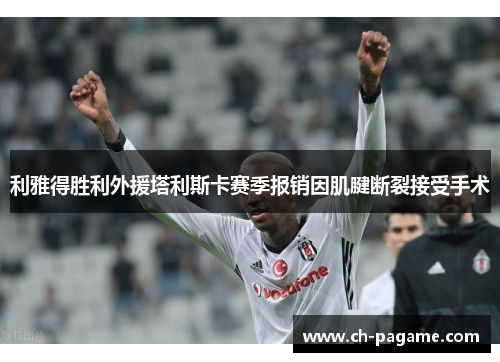 利雅得胜利外援塔利斯卡赛季报销因肌腱断裂接受手术 利雅得胜利外援塔利斯卡赛季报销因肌腱断裂接受手术