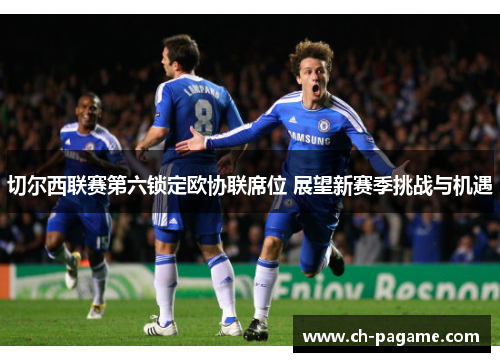 切尔西联赛第六锁定欧协联席位 展望新赛季挑战与机遇 切尔西联赛第六锁定欧协联席位 展望新赛季挑战与机遇