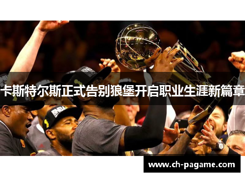 卡斯特尔斯正式告别狼堡开启职业生涯新篇章 卡斯特尔斯正式告别狼堡开启职业生涯新篇章