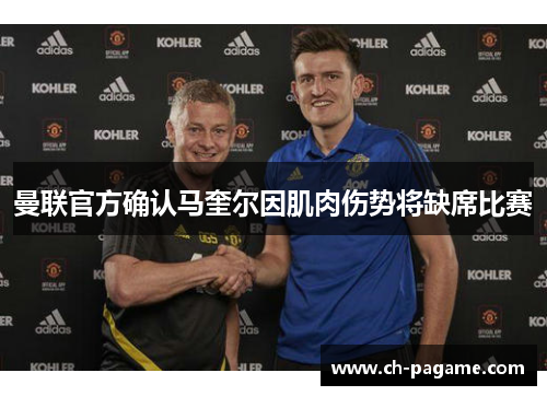 曼联官方确认马奎尔因肌肉伤势将缺席比赛 曼联官方确认马奎尔因肌肉伤势将缺席比赛