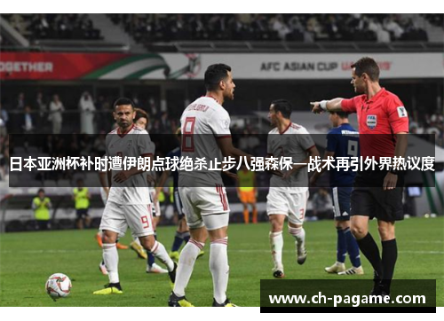日本亚洲杯补时遭伊朗点球绝杀止步八强森保一战术再引外界热议度 日本亚洲杯补时遭伊朗点球绝杀止步八强森保一战术再引外界热议度