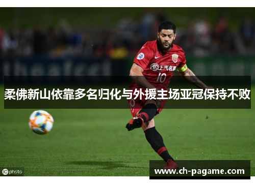 柔佛新山依靠多名归化与外援主场亚冠保持不败 柔佛新山依靠多名归化与外援主场亚冠保持不败