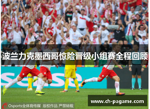 波兰力克墨西哥惊险晋级小组赛全程回顾