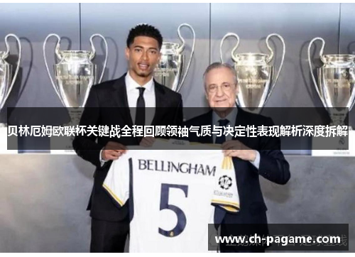 贝林厄姆欧联杯关键战全程回顾领袖气质与决定性表现解析深度拆解