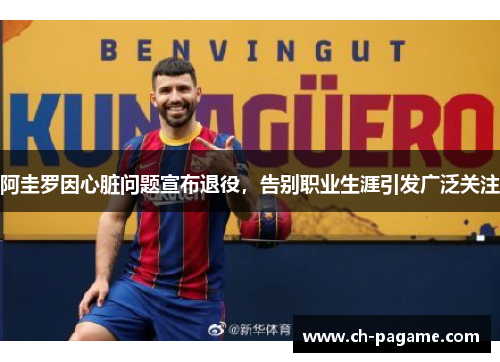 阿圭罗因心脏问题宣布退役，告别职业生涯引发广泛关注
