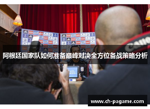 阿根廷国家队如何准备巅峰对决全方位备战策略分析