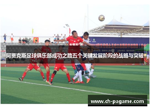 阿贾克斯足球俱乐部成功之路五个关键发展阶段的战略与突破