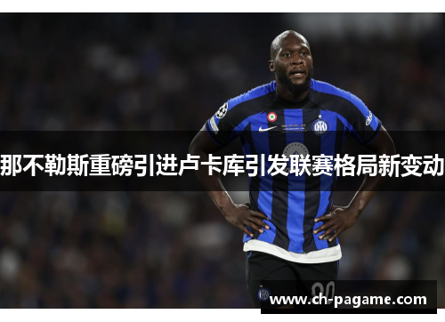 那不勒斯重磅引进卢卡库引发联赛格局新变动 那不勒斯重磅引进卢卡库引发联赛格局新变动