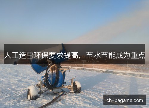 人工造雪环保要求提高，节水节能成为重点