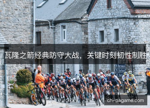 瓦隆之箭经典防守大战，关键时刻韧性制胜
